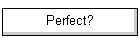 Perfect?